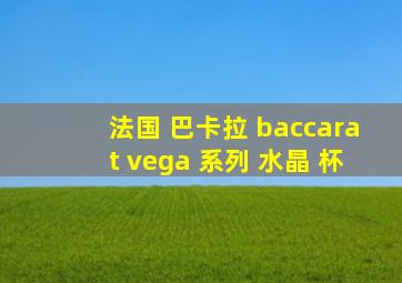 法国 巴卡拉 baccarat vega 系列 水晶 杯